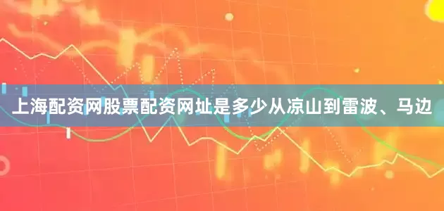 上海配资网股票配资网址是多少　　从凉山到雷波、马边