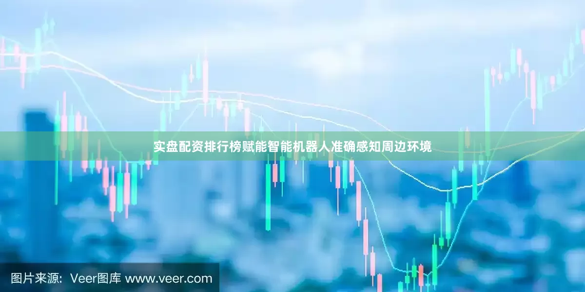 实盘配资排行榜赋能智能机器人准确感知周边环境