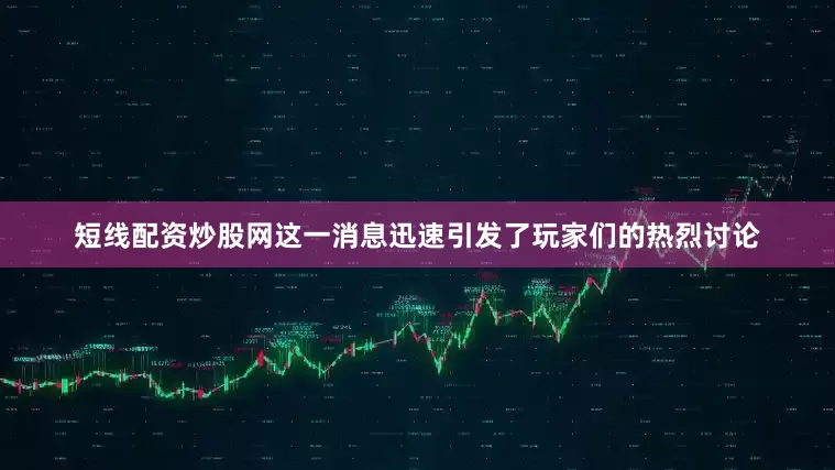 短线配资炒股网这一消息迅速引发了玩家们的热烈讨论