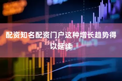 配资知名配资门户这种增长趋势得以延续