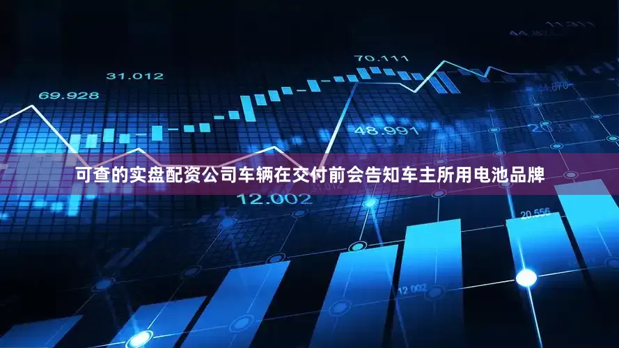 可查的实盘配资公司车辆在交付前会告知车主所用电池品牌