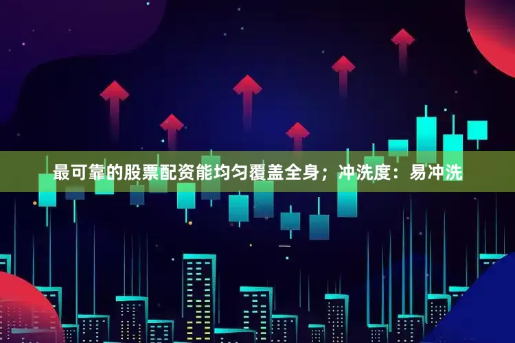 最可靠的股票配资能均匀覆盖全身；冲洗度：易冲洗