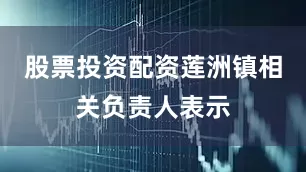 股票投资配资莲洲镇相关负责人表示