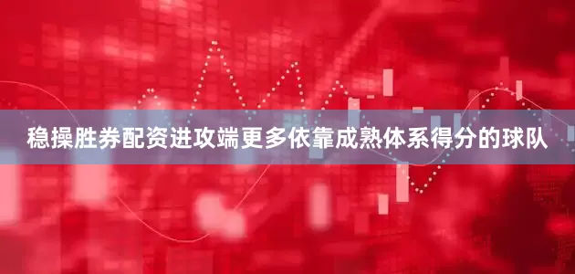 稳操胜券配资进攻端更多依靠成熟体系得分的球队