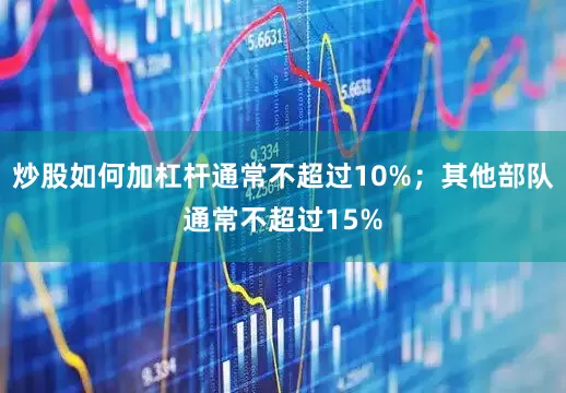 炒股如何加杠杆通常不超过10%；其他部队通常不超过15%